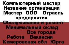 Компьютерный мастер › Название организации ­ Мастер, ООО › Отрасль предприятия ­ Обслуживание и ремонт › Минимальный оклад ­ 120 000 - Все города Работа » Вакансии   . Кемеровская обл.,Юрга г.